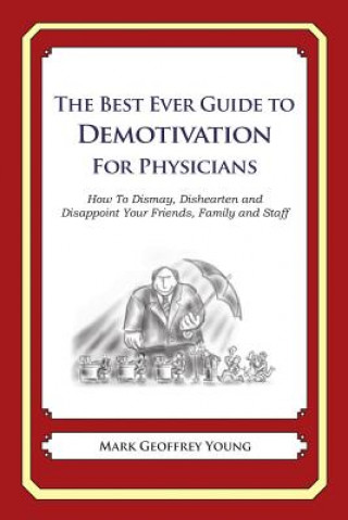 Kniha The Best Ever Guide to Demotivation for Physicians: How To Dismay, Dishearten and Disappoint Your Friends, Family and Staff Mark Geoffrey Young