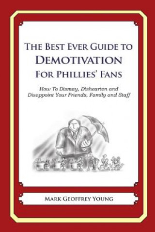 Carte The Best Ever Guide to Demotivation for Phillies Fans: How To Dismay, Dishearten and Disappoint Your Friends, Family and Staff Mark Geoffrey Young