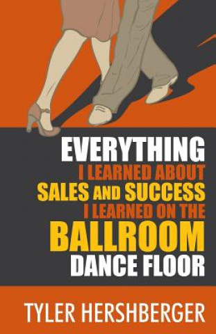 Kniha Everything I Learned About Sales and Success I Learned on the Ballroom Dance Floor Tyler Hershberger