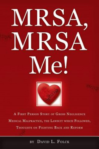 Kniha MRSA, MRSA Me!: A First Person Story of Gross Negligence Medical Malpractice, the Lawsuit Which Followed, Thoughts on Fighting Back an MR David L Folck