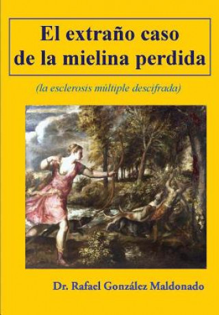 Kniha El extra?o caso de la mielina perdida: (la esclerosis multiple descifrada) Dr Rafael Gonzalez Maldonado