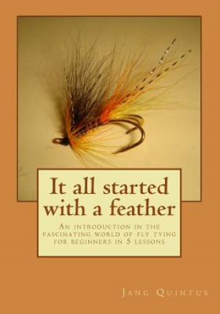 Kniha It all started with a feather: An introduction in the fascinating world of fly tying for beginners in 5 lessons Jang Quintus