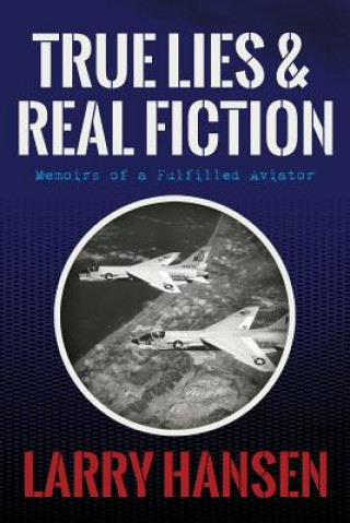 Kniha True Lies and Real Fiction: Memoirs of a Fulfilled Aviator Larry Hansen