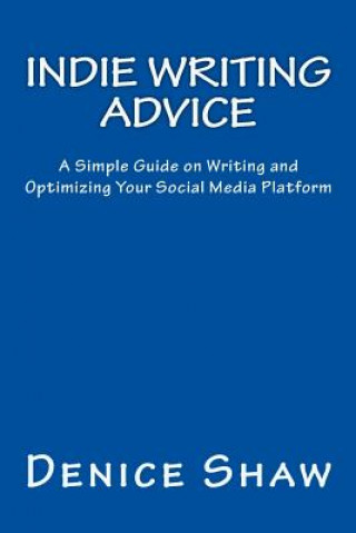 Knjiga Indie Writing Advice: A Simple Guide on Writing and Optimizing Your Social Media Platform Denice Shaw