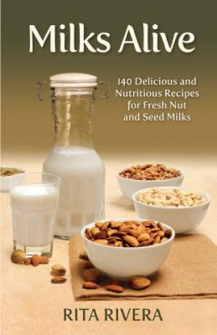 Carte Milks Alive: 140 Delicious and Nutritions Recipes for Fresh Nut and Seed Milks Rita Rivera
