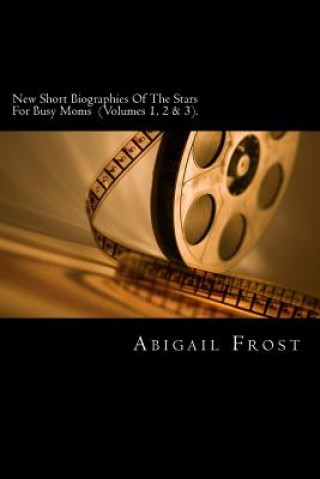 Kniha New Short Biographies Of The Stars For Busy Moms (Volumes 1, 2 & 3): Volumes 1, 2 & 3 Merged Into One Abigail Frost