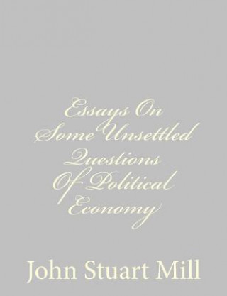 Książka Essays On Some Unsettled Questions Of Political Economy John Stuart Mill