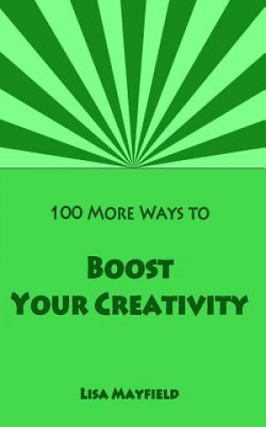 Carte 100 More Ways to Boost Your Creativity: A Guide For Visual Artists Working In Two Dimensions Lisa Mayfield