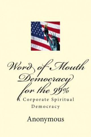 Kniha Word of Mouth Democracy for the 99%: A Corporate Spiritual Democracy Anonymous