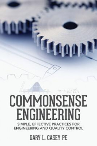 Книга Commonsense Engineering: Simple, Effective Practices for Engineering and Quality Control Gary L Casey Pe