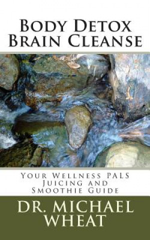 Kniha Body Detox Brain Cleanse: Your Wellness PALS Juicing and Smoothie Guide Dr Michael Wheat