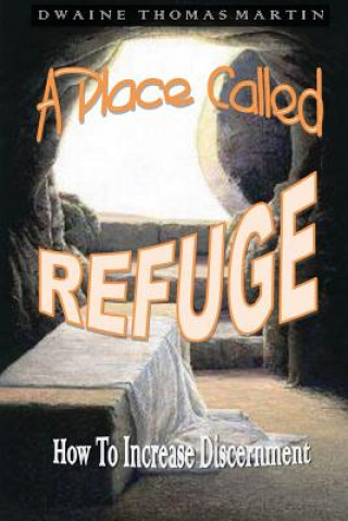 Книга A Place Called, REFUGE: How To Increase Discernment Dwaine Thomas Martin