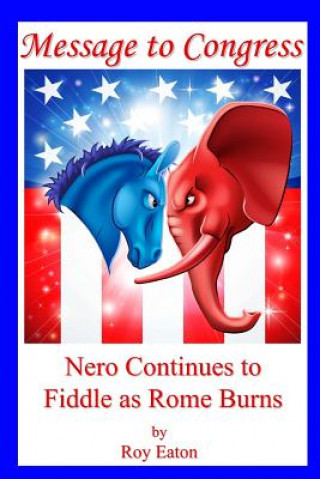 Книга Message to Congress: Nero Continues to Fiddle as Rome Burns Roy Eaton