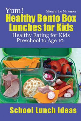 Könyv Yum! Healthy Bento Box Lunches for Kids: Healthy Eating for Kids Preschool to Age 10 Sherrie Le Masurier