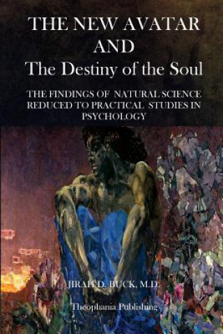Kniha The New Avatar and The Destiny of the Soul: The Findings of Natural Science Reduced to Practical Studies in Psychology Jirah D Buck