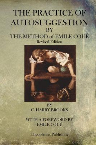 Carte The Practice of Autosuggestion By The Method of Emile Coue C Harry Brooks