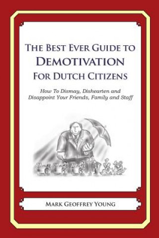 Kniha The Best Ever Guide to Demotivation for Dutch Citizens: How To Dismay, Dishearten and Disappoint Your Friends, Family and Staff Mark Geoffrey Young