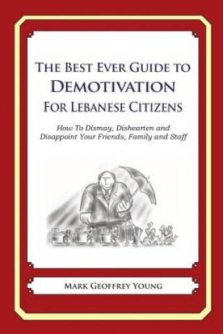 Carte The Best Ever Guide to Demotivation for Lebanese Citizens: How To Dismay, Dishearten and Disappoint Your Friends, Family and Staff Mark Geoffrey Young