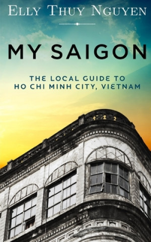 Carte My Saigon: The Local Guide to Ho Chi Minh City, Vietnam Elly Thuy Nguyen