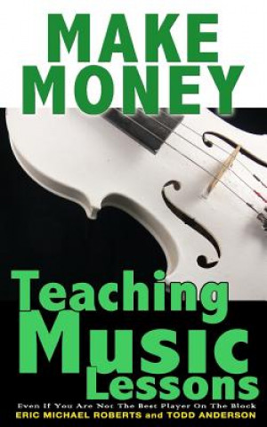 Kniha Make Money Teaching Music Lessons: Even If You Are Not The Best Player On The Block Todd Anderson