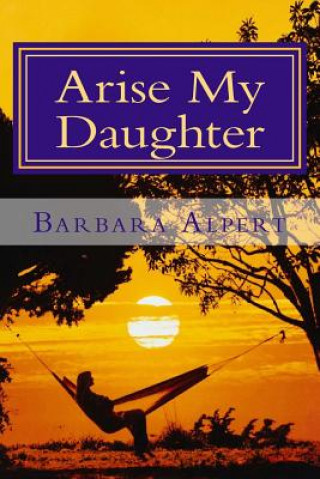 Carte Arise My Daughter: A Journey from Darkness to Light Barbara a Alpert