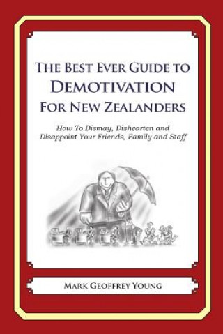 Book The Best Ever Guide to Demotivation For New Zealanders: How To Dismay, Dishearten and Disappoint Your Friends, Family and Staff Mark Geoffrey Young