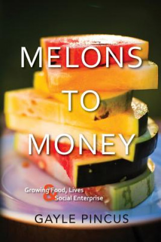 Kniha Melons to Money: Growing Food, Lives & Social Enterprise Gayle Pincus