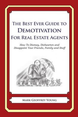Carte The Best Ever Guide to Demotivation for Real Estate Agents: How To Dismay, Dishearten and Disappoint Your Friends, Family and Staff Mark Geoffrey Young