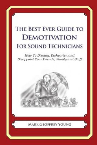 Könyv The Best Ever Guide to Demotivation for Sound Technicians: How To Dismay, Dishearten and Disappoint Your Friends, Family and Staff Mark Geoffrey Young