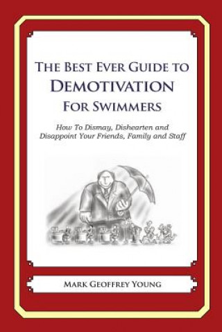 Kniha The Best Ever Guide to Demotivation for Swimmers: How To Dismay, Dishearten and Disappoint Your Friends, Family and Staff Mark Geoffrey Young