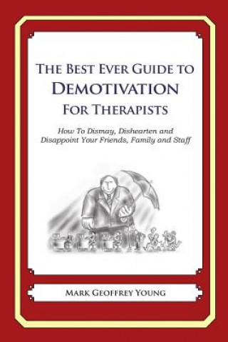 Carte The Best Ever Guide to Demotivation for Therapists: How To Dismay, Dishearten and Disappoint Your Friends, Family and Staff Mark Geoffrey Young