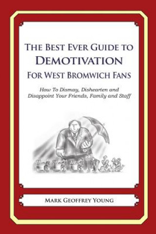 Książka The Best Ever Guide to Demotivation for West Bromwich Fans: How To Dismay, Dishearten and Disappoint Your Friends, Family and Staff Mark Geoffrey Young