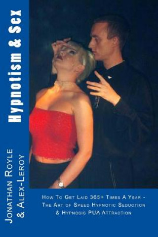 Книга Hypnotism & Sex - How To Get Laid 365+ Times A Year: The Art of Speed Hypnotic Seduction & Hypnosis PUA Attraction Alex Le-Roy