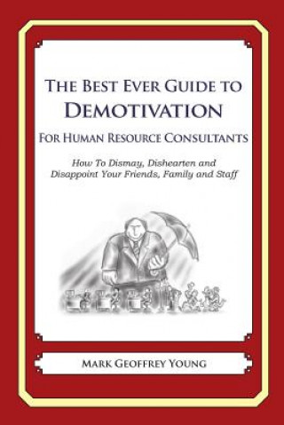 Buch The Best Ever Guide to Demotivation For Human Resource Consultants: How To Dismay, Dishearten and Disappoint Your Friends, Family and Staff Mark Geoffrey Young