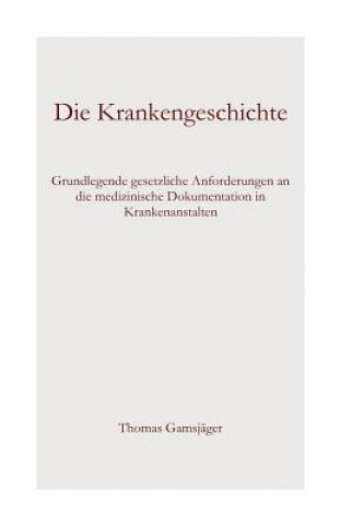 Kniha Die Krankengeschichte: Grundlegende gesetzliche Anforderungen an die medizinische Dokumentation in Krankenanstalten Thomas Gamsjager