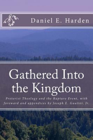 Książka Gathered Into the Kingdom: Preterist Theology, Expectations, and 1 Thessalonians 4:17: An Examination of Eschatology with a View on the Preterist Daniel E Harden