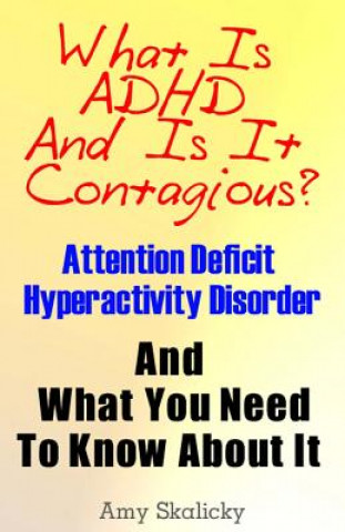 Kniha What Is ADHD And Is It Contagious?: Attention Deficit Hyperactivity Disorder And What You Need To Know About It Amy Skalicky