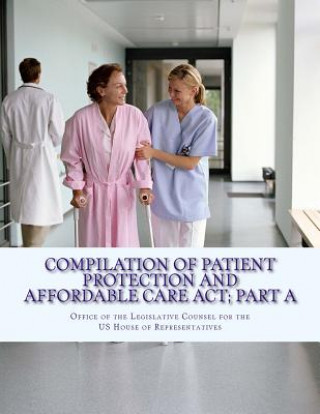 Kniha Compilation Of Patient Protection And Affordable Care Act; Part A: [As Amended Through May 1, 2010] Office of the Legislative Counsel