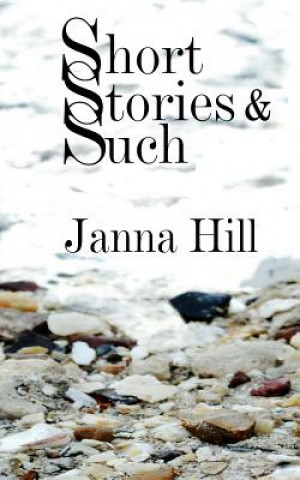 Carte Short Stories & Such: Short Story Anthology Janna Hill