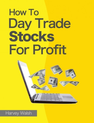 Kniha How To Day Trade Stocks For Profit Harvey Walsh