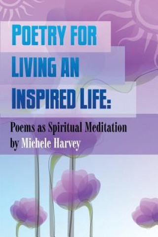 Kniha Poetry for Living an Inspired Life: Poems as Spiritual Meditation Michele Harvey
