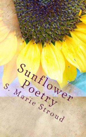 Kniha Sunflower Poetry: Seeds for the Soul S Marie Stroud