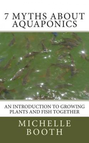 Kniha 7 Myths About Aquaponics: An introduction to growing plants and fish together Michelle Booth