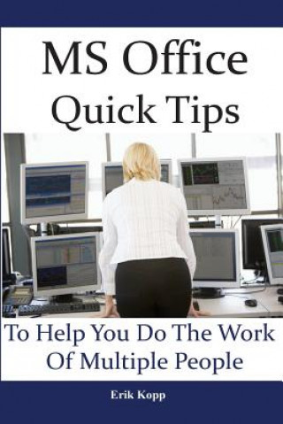 Carte MS Office Quick Tips To Help You Do The Work Of Multiple People: How To Get The Most Work Done In The Least Time Erik Kopp