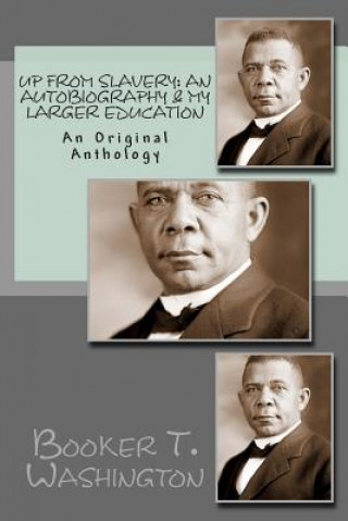 Книга Up From Slavery: An Autobiography & My Larger Education: An Original Anthology Booker T Washington