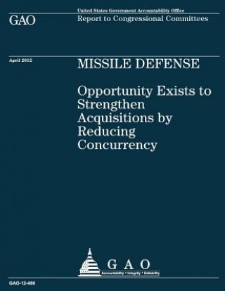 Buch Missile Defense: Opportunity Exists to Strengthen Acquisitions by Reducing Concurrency: Opportunity Exists to Strengthen Acquisitions b U S Government Accountability Office