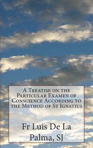 Kniha A Treatise on the Particular Examen of Conscience According to the Method of St Ignatius Fr Luis De La Palma Sj