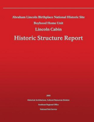 Książka Historic Structure Report Abraham Lincoln Birthplace National Historic Site Boyhood Home Unit: Lincoln Cabin National Park Service