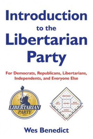 Könyv Introduction to the Libertarian Party: For Democrats, Republicans, Libertarians, Independents, and Everyone Else Wes Benedict