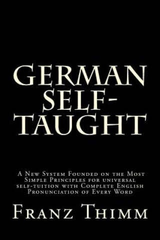 Книга German Self-Taught: A New System Founded on the Most Simple Principles for universal self-tuition with Complete English Pronunciation of E Franz Thimm